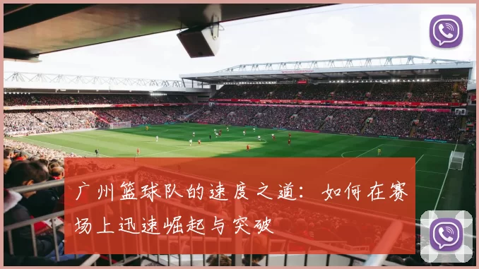 广州篮球队的速度之道：如何在赛场上迅速崛起与突破