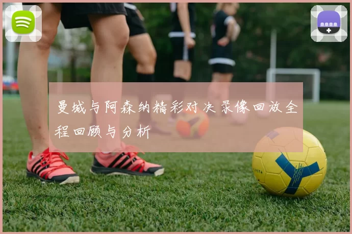 曼城与阿森纳精彩对决录像回放全程回顾与分析
