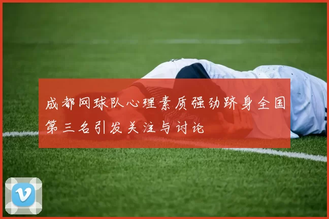 成都网球队心理素质强劲跻身全国第三名引发关注与讨论