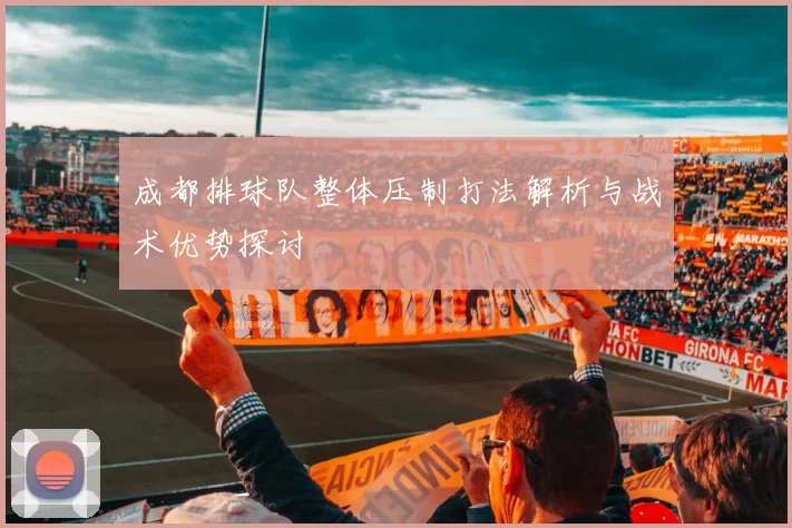 成都排球队整体压制打法解析与战术优势探讨