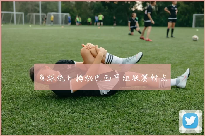 角球统计揭秘巴西甲组联赛特点