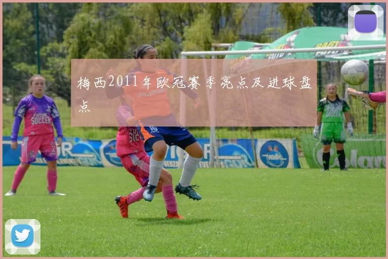 梅西2011年欧冠赛季亮点及进球盘点