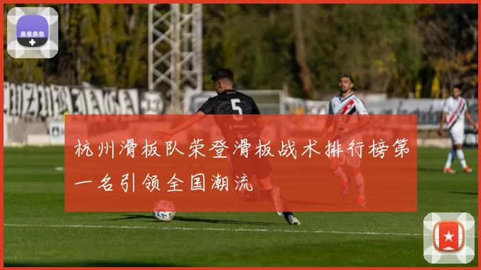 杭州滑板队荣登滑板战术排行榜第一名引领全国潮流