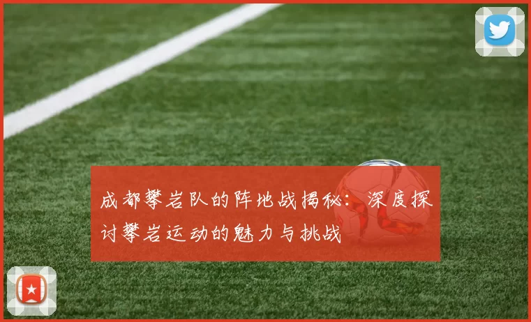 成都攀岩队的阵地战揭秘：深度探讨攀岩运动的魅力与挑战