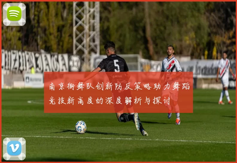 南京街舞队创新防反策略助力舞蹈竞技新高度的深度解析与探讨