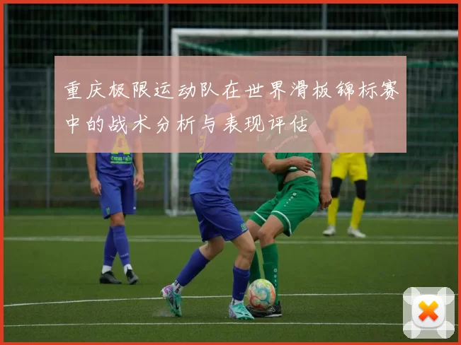 重庆极限运动队在世界滑板锦标赛中的战术分析与表现评估