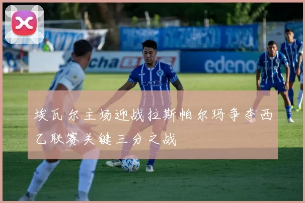 埃瓦尔主场迎战拉斯帕尔玛争夺西乙联赛关键三分之战