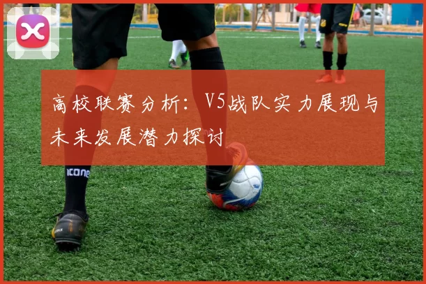高校联赛分析：V5战队实力展现与未来发展潜力探讨