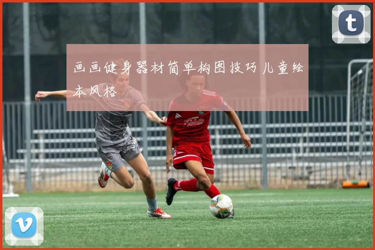 画画健身器材简单构图技巧儿童绘本风格