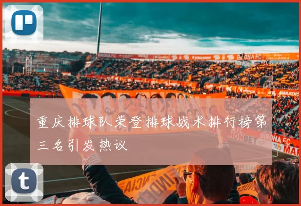 重庆排球队荣登排球战术排行榜第三名引发热议