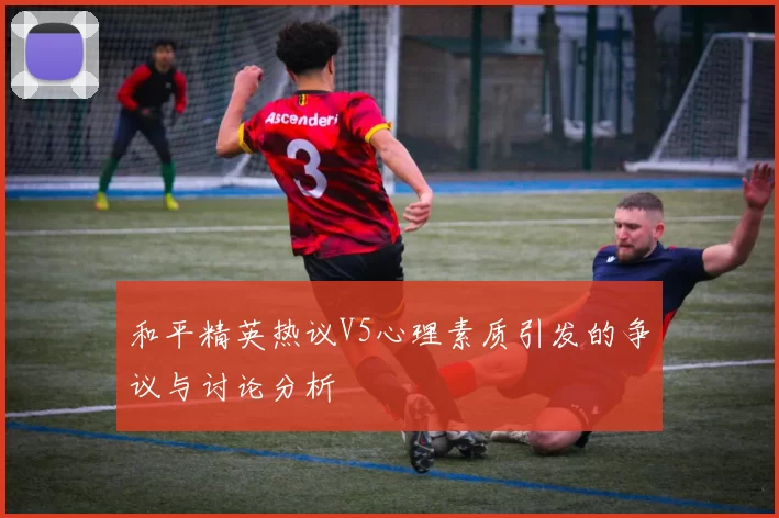 和平精英热议V5心理素质引发的争议与讨论分析