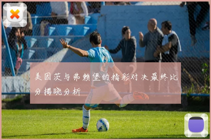 美因茨与弗赖堡的精彩对决最终比分揭晓分析