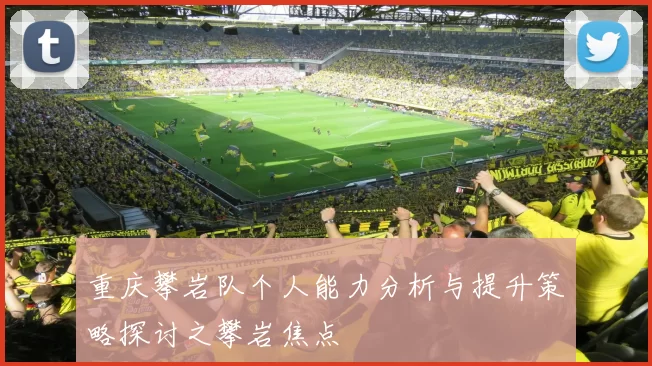 重庆攀岩队个人能力分析与提升策略探讨之攀岩焦点