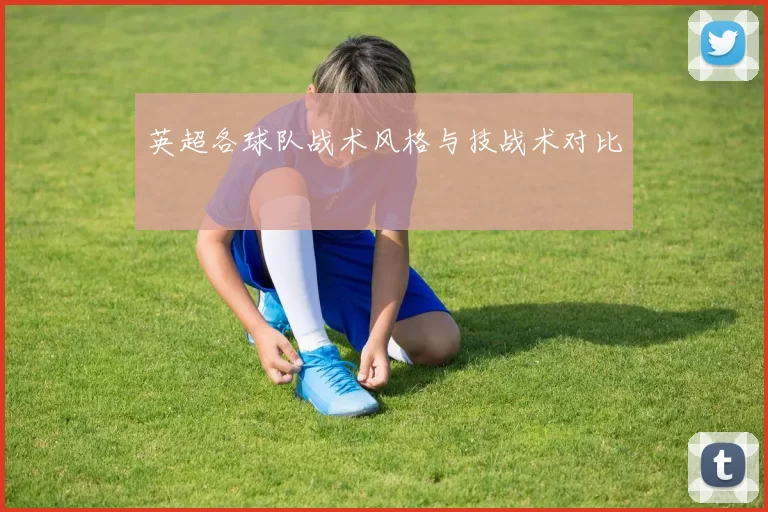 英超各球队战术风格与技战术对比