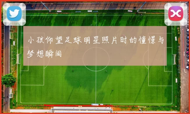 小孩仰望足球明星照片时的憧憬与梦想瞬间