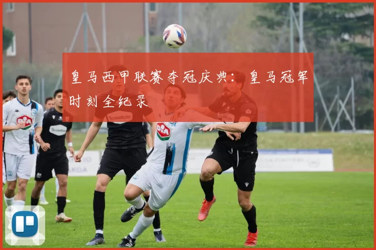 皇马西甲联赛夺冠庆典：皇马冠军时刻全纪录