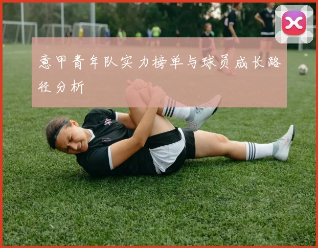 意甲青年队实力榜单与球员成长路径分析