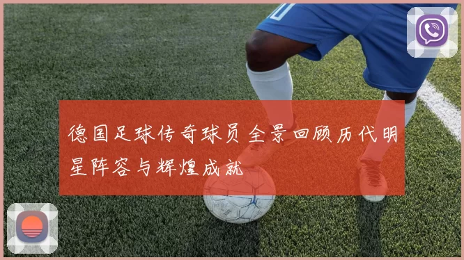 德国足球传奇球员全景回顾历代明星阵容与辉煌成就