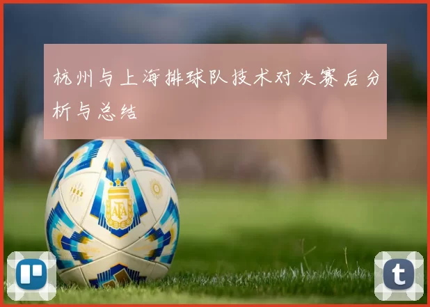 杭州与上海排球队技术对决赛后分析与总结