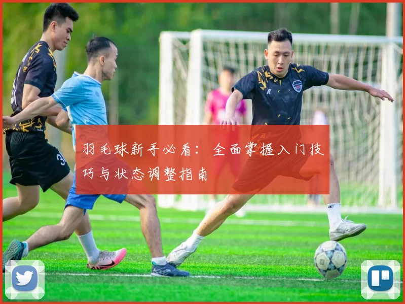 羽毛球新手必看：全面掌握入门技巧与状态调整指南