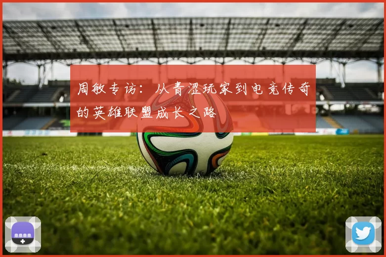 周敏专访：从青涩玩家到电竞传奇的英雄联盟成长之路