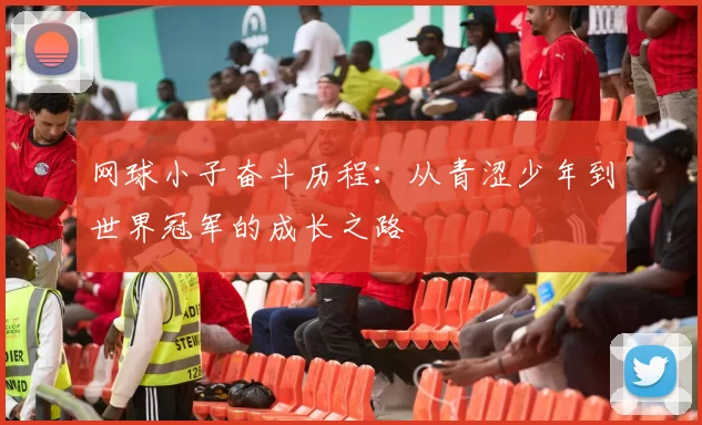 网球小子奋斗历程：从青涩少年到世界冠军的成长之路