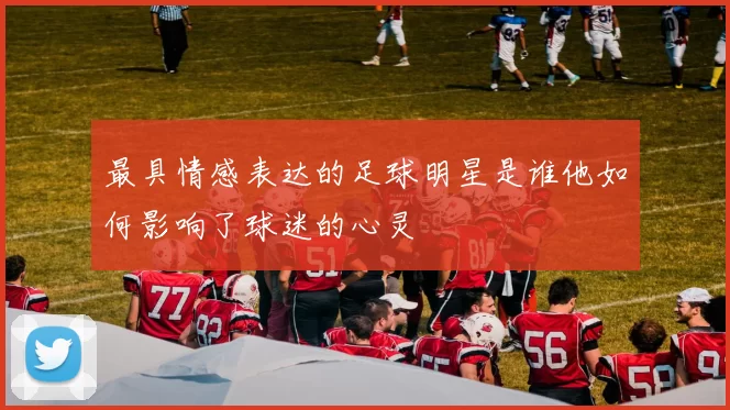 最具情感表达的足球明星是谁他如何影响了球迷的心灵