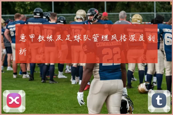 意甲教练及足球队管理风格深度剖析