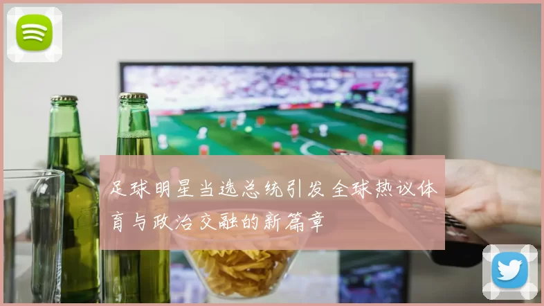 足球明星当选总统引发全球热议体育与政治交融的新篇章