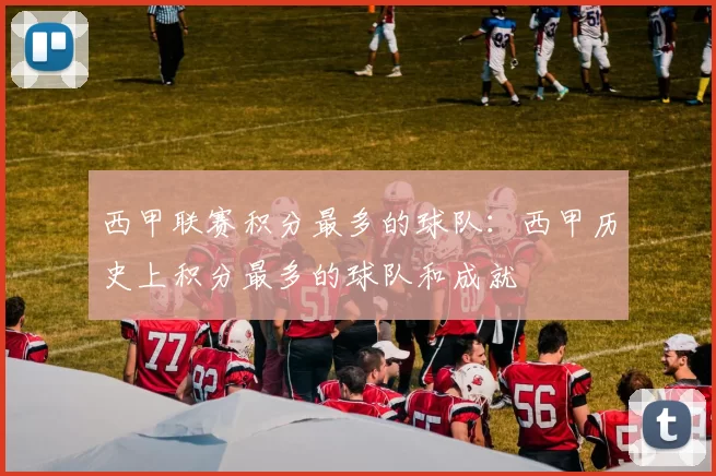 西甲联赛积分最多的球队：西甲历史上积分最多的球队和成就