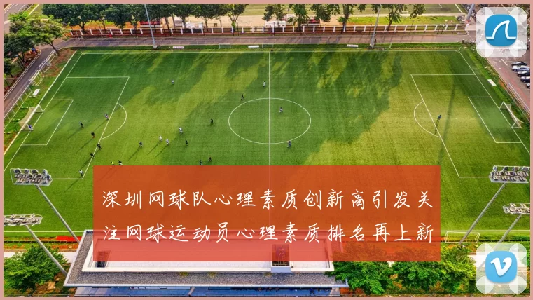 深圳网球队心理素质创新高引发关注网球运动员心理素质排名再上新台阶