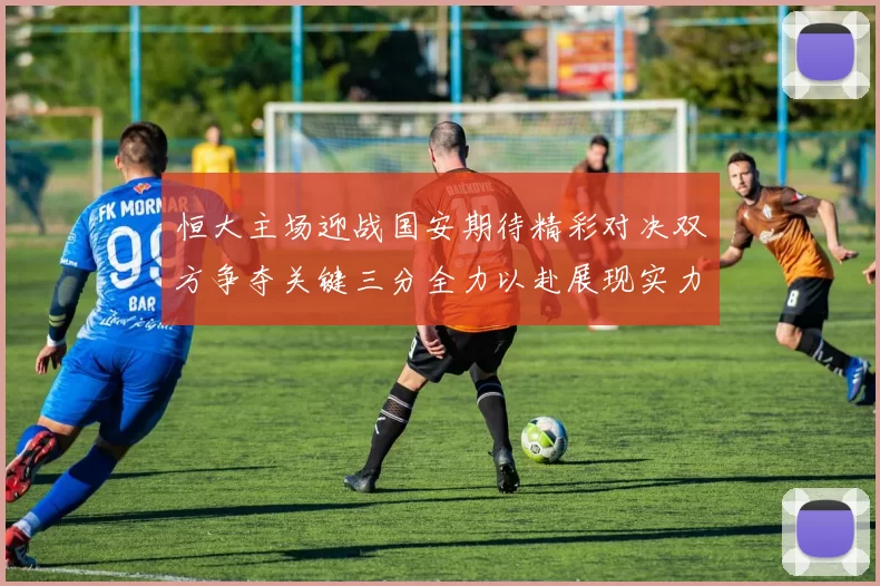 恒大主场迎战国安期待精彩对决双方争夺关键三分全力以赴展现实力