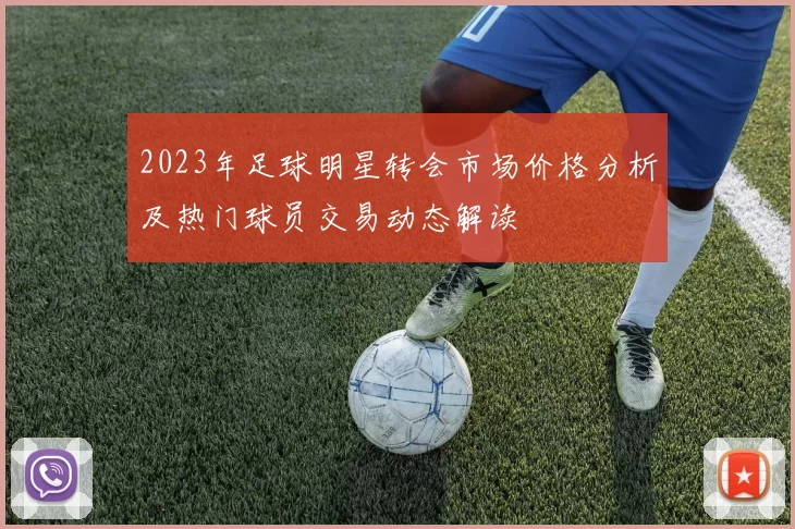 2023年足球明星转会市场价格分析及热门球员交易动态解读