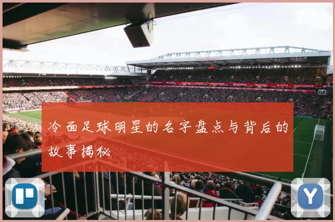 冷面足球明星的名字盘点与背后的故事揭秘