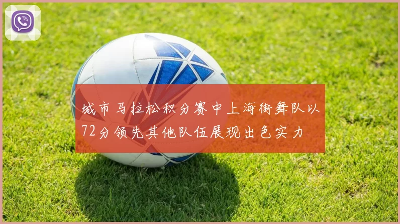 城市马拉松积分赛中上海街舞队以72分领先其他队伍展现出色实力