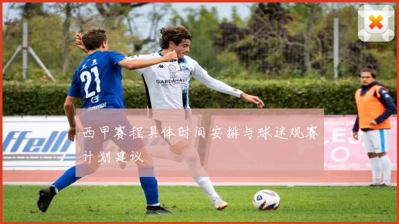西甲赛程具体时间安排与球迷观赛计划建议