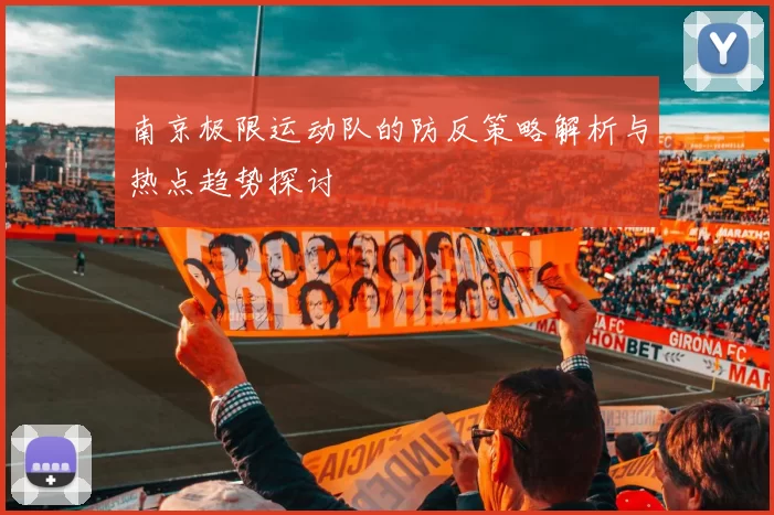 南京极限运动队的防反策略解析与热点趋势探讨