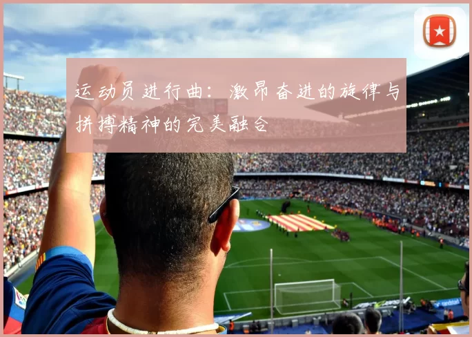 运动员进行曲：激昂奋进的旋律与拼搏精神的完美融合