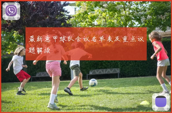 最新意甲球队会议名单表及重点议题解读