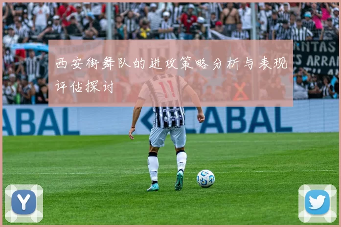 西安街舞队的进攻策略分析与表现评估探讨