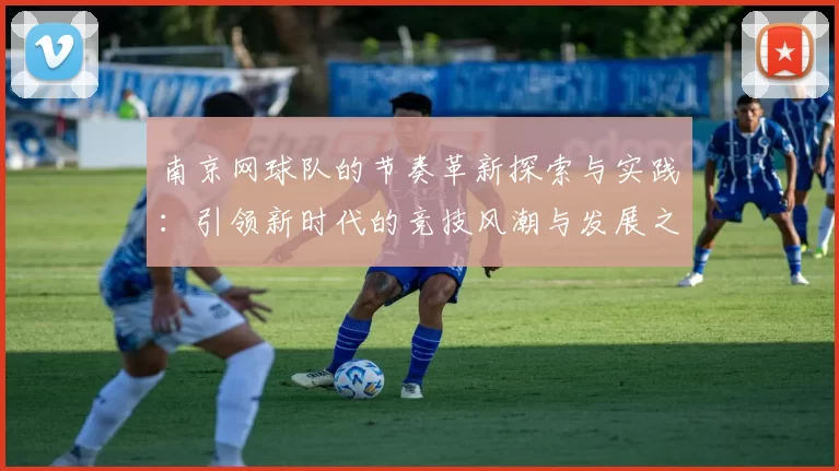 南京网球队的节奏革新探索与实践：引领新时代的竞技风潮与发展之路
