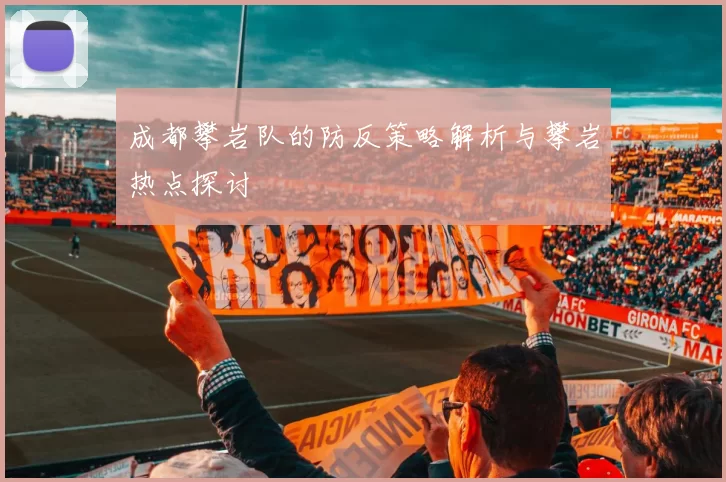 成都攀岩队的防反策略解析与攀岩热点探讨