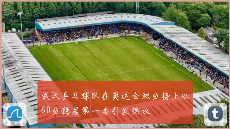 武汉乒乓球队在奥运会积分榜上以60分稳居第一名引发热议