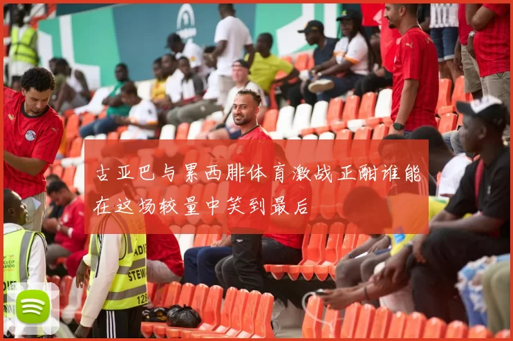古亚巴与累西腓体育激战正酣谁能在这场较量中笑到最后