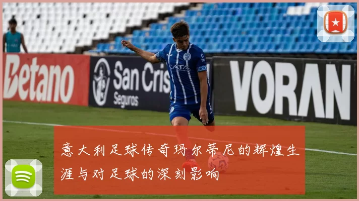 意大利足球传奇玛尔蒂尼的辉煌生涯与对足球的深刻影响