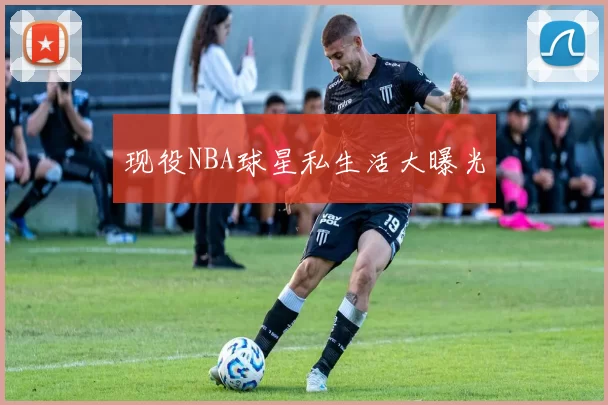 现役NBA球星私生活大曝光