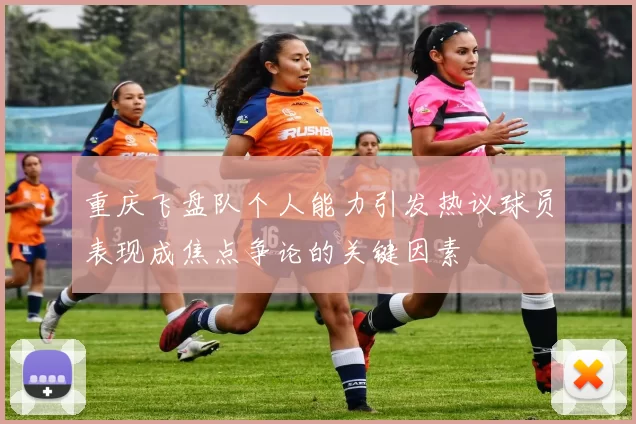 重庆飞盘队个人能力引发热议球员表现成焦点争论的关键因素