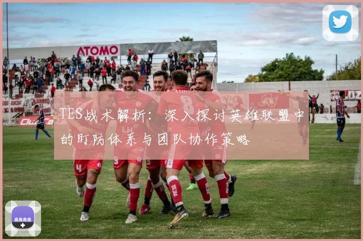 TES战术解析：深入探讨英雄联盟中的盯防体系与团队协作策略