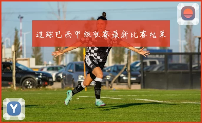 追踪巴西甲级联赛最新比赛结果