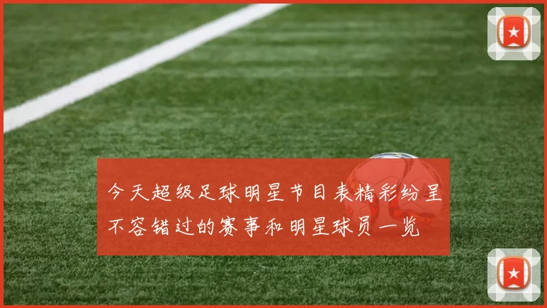 今天超级足球明星节目表精彩纷呈不容错过的赛事和明星球员一览